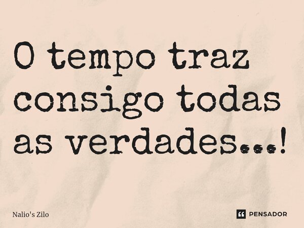 ⁠O tempo traz consigo todas as verdades...!... Frase de Nalio's Zilo.