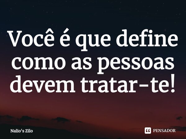 ⁠Você é que define como as pessoas devem tratar-te!... Frase de Nalio's Zilo.