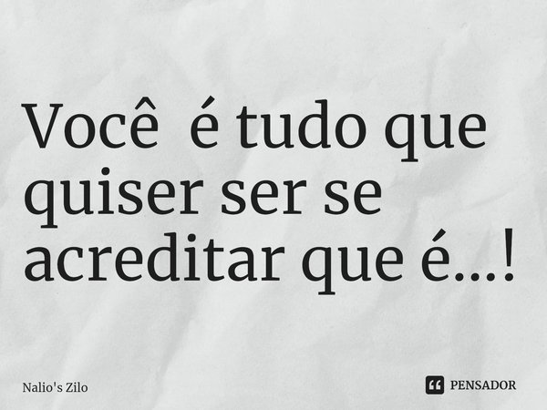 ⁠Você é tudo que quiser ser se acreditar que é...!... Frase de Nalio's Zilo.