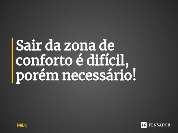 ⁠Sair da zona de conforto é difícil, porém necessário!... Frase de nalu.