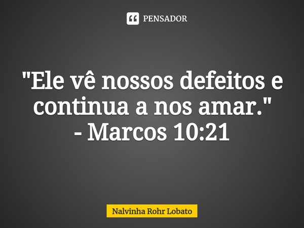 ⁠"Ele vê nossos defeitos e continua a nos amar."
- Marcos 10:21... Frase de Nalvinha Rohr Lobato.