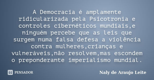 A Democracia é amplamente ridicularizada pela Psicotronia e controles cibernéticos mundiais,e ninguém percebe que as leis que surgem numa falsa defesa a violênc... Frase de Naly de Araujo Leite.