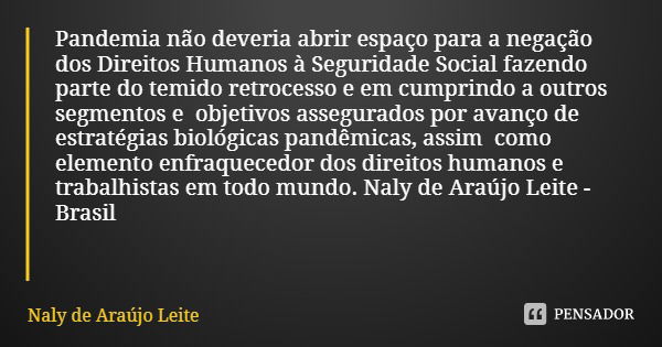 Pandemia não deveria abrir espaço para a negação dos Direitos Humanos à Seguridade Social fazendo parte do temido retrocesso e em cumprindo a outros segmentos e... Frase de Naly de Araújo Leite.