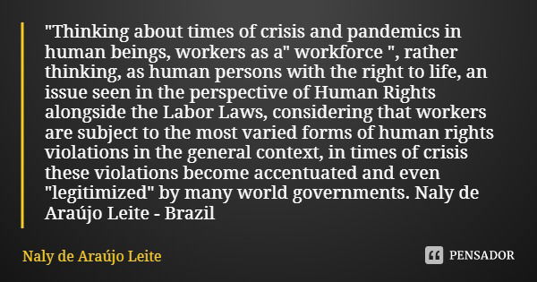 "Thinking about times of crisis and pandemics in human beings, workers as a" workforce ", rather thinking, as human persons with the right to lif... Frase de Naly de Araújo Leite.