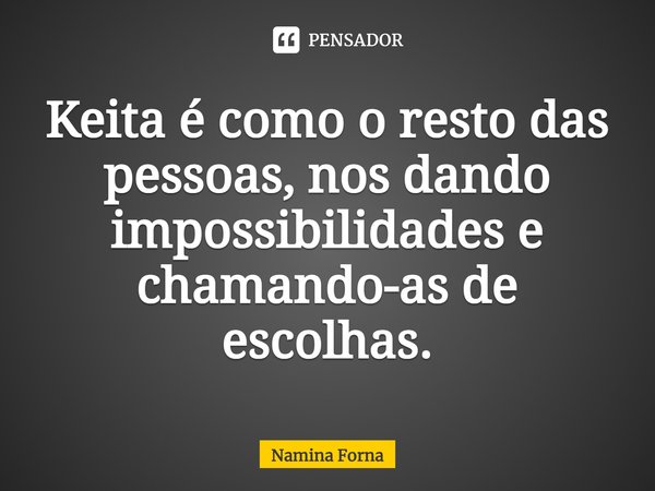 ⁠Keita é como o resto das pessoas, nos dando impossibilidades e chamando-as de escolhas.... Frase de Namina Forna.