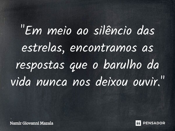 ⁠"Em meio ao silêncio das estrelas, encontramos as respostas que o barulho da vida nunca nos deixou ouvir."... Frase de Namir Giovanni Mazala.