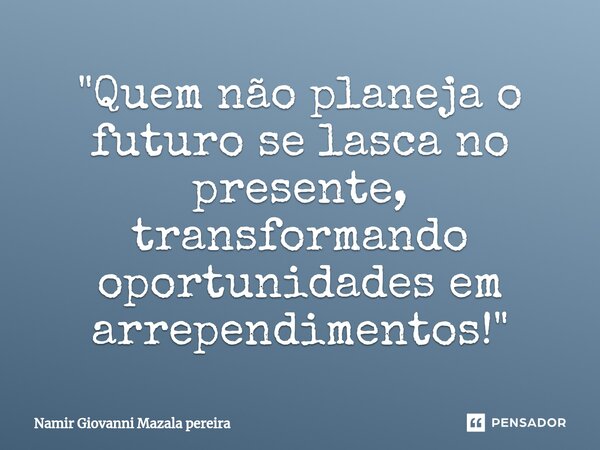 ⁠"Quem não planeja o futuro se lasca no presente, transformando oportunidades em arrependimentos!"... Frase de Namir Giovanni Mazala pereira.