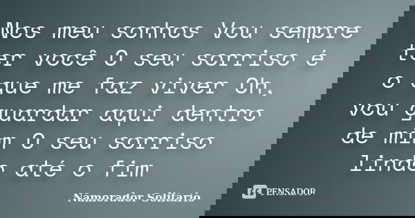 Nos meu sonhos Vou sempre ter você O seu sorriso é o que me faz viver Oh, vou guardar aqui dentro de mim O seu sorriso lindo até o fim... Frase de Namorador Solitario.