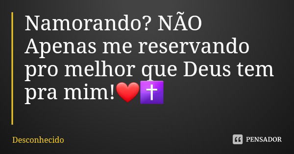 Namorando? NÃO
Apenas me reservando pro melhor que Deus tem pra mim!❤✝️