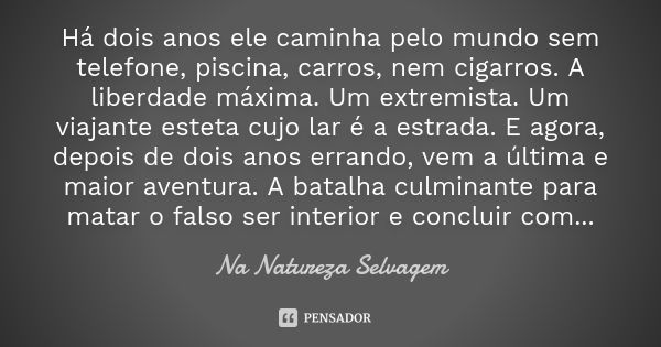 Há dois anos ele caminha pelo mundo sem telefone, piscina, carros, nem cigarros. A liberdade máxima. Um extremista. Um viajante esteta cujo lar é a estrada. E a... Frase de Na Natureza Selvagem.