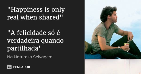 "Happiness is only real when shared" "A felicidade só é verdadeira quando partilhada"... Frase de Na Natureza Selvagem.