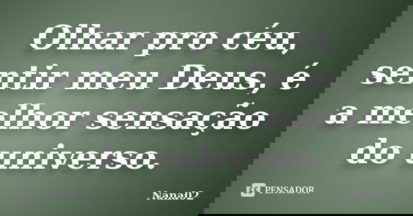 Olhar pro céu, sentir meu Deus, é a melhor sensação do universo.... Frase de Nana02.