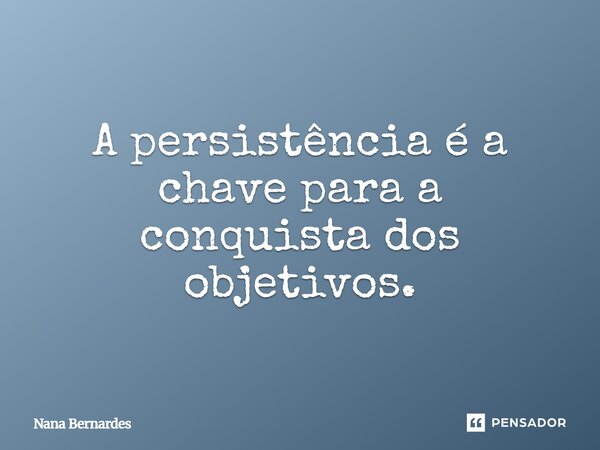 ⁠A persistência é a chave para a conquista dos objetivos.... Frase de Nana Bernardes.