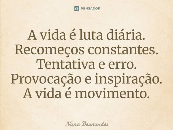 ⁠A vida é luta diária. Recomeços constantes. Tentativa e erro. Provocação e inspiração. A vida é movimento.... Frase de Nana Bernardes.