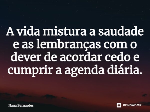 ⁠A vida mistura a saudade e as lembranças com o dever de acordar cedo e cumprir a agenda diária.... Frase de Nana Bernardes.