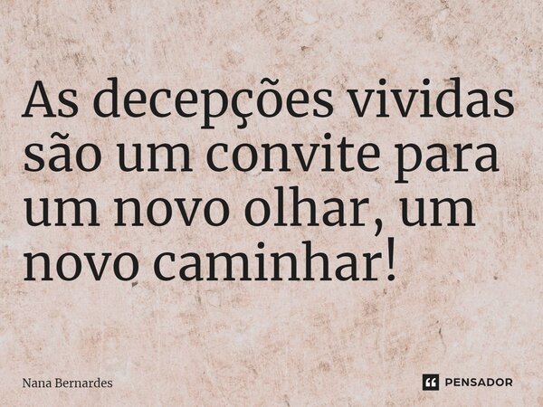⁠As decepções vividas são um convite para um novo olhar, um novo caminhar!... Frase de Nana Bernardes.