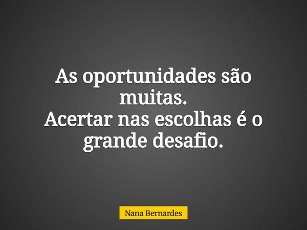 As oportunidades são muitas. Acertar nas escolhas é o grande desafio.⁠... Frase de Nana Bernardes.