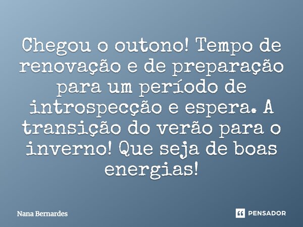 ⁠Chegou o outono! Tempo de renovação e de preparação para um período de introspecção e espera. A transição do verão para o inverno! Que seja de boas energias!... Frase de Nana Bernardes.