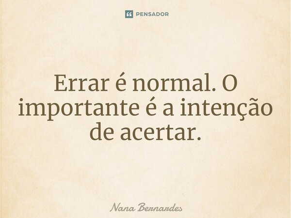 ⁠Errar é normal. O importante é a intenção de acertar.... Frase de Nana Bernardes.