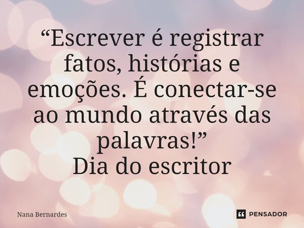 ⁠“Escrever é registrar fatos, histórias e emoções. É conectar-se ao mundo através das palavras!” Dia do escritor... Frase de Nana Bernardes.