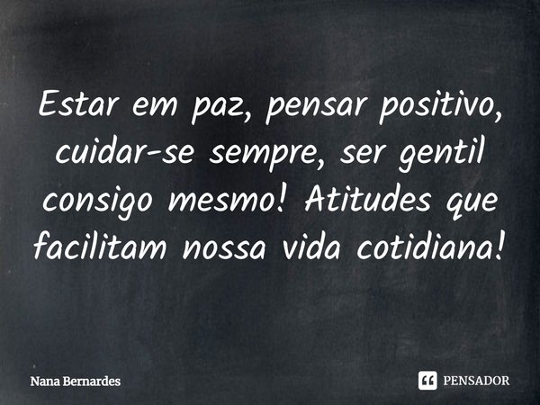 ⁠Estar em paz, pensar positivo, cuidar-se sempre, ser gentil consigo mesmo! Atitudes que facilitam nossa vida cotidiana!... Frase de Nana Bernardes.
