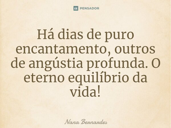⁠Há dias de puro encantamento, outros de angústia profunda. O eterno equilíbrio da vida!... Frase de Nana Bernardes.