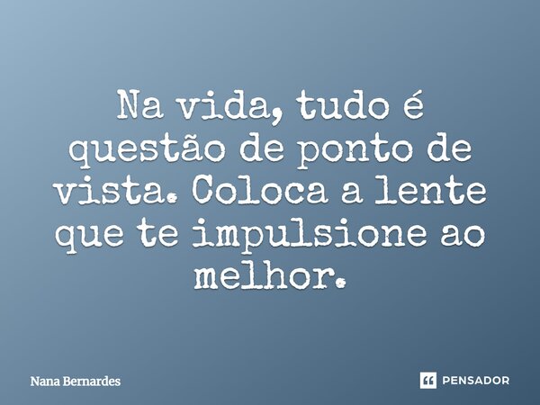 ⁠Na vida, tudo é questão de ponto de vista. Coloca a lente que te impulsione ao melhor.... Frase de Nana Bernardes.