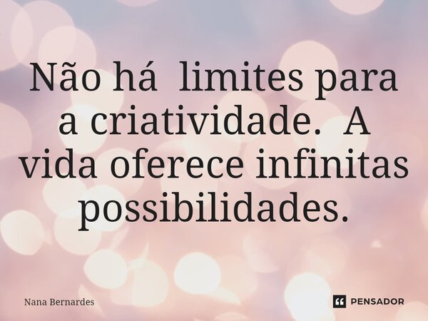 ⁠Não há limites para a criatividade. A vida oferece infinitas possibilidades.... Frase de Nana Bernardes.