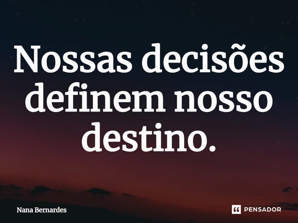 ⁠Nossas decisões definem nosso destino.... Frase de Nana Bernardes.