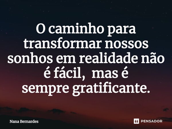⁠O caminho para transformar nossos sonhos em realidade não é fácil, mas é sempregratificante.... Frase de Nana Bernardes.