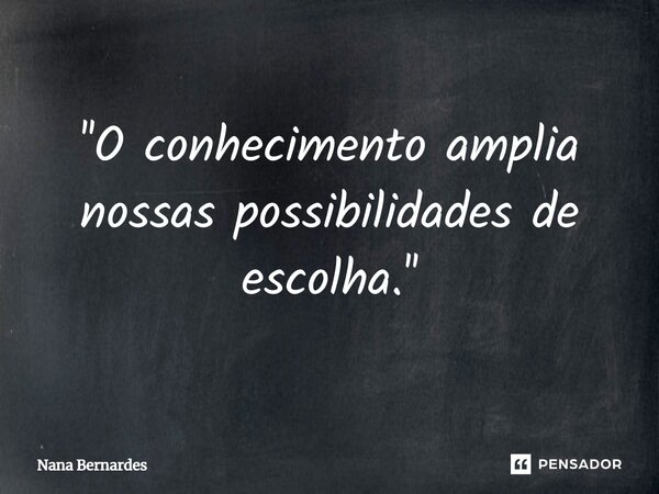 ''⁠O conhecimento amplia nossas possibilidades de escolha.''... Frase de Nana Bernardes.