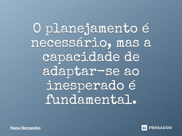 ⁠O planejamento é necessário, mas a capacidade de adaptar-se ao inesperado é fundamental.... Frase de Nana Bernardes.