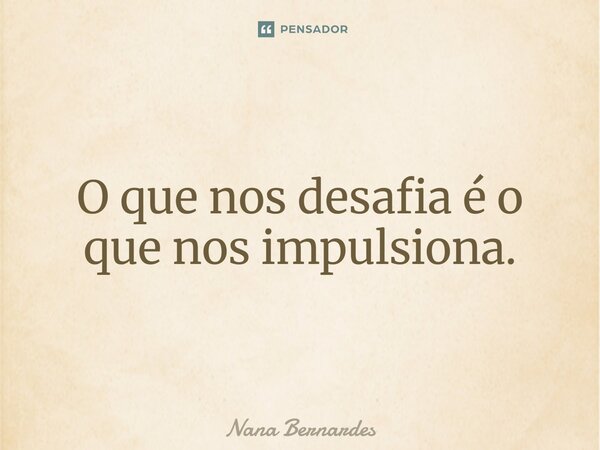 ⁠O que nos desafia é o que nos impulsiona.... Frase de Nana Bernardes.