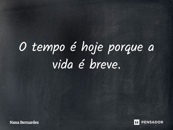⁠O tempo é hoje porque a vida é breve.... Frase de Nana Bernardes.
