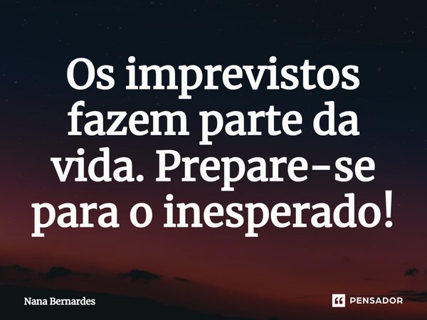 ⁠Os imprevistos fazem parte da vida. Prepare-se para o inesperado!... Frase de Nana Bernardes.