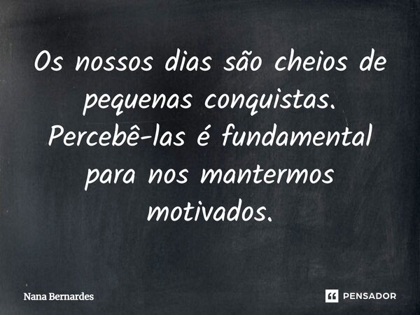 ⁠Os nossos dias são cheios de pequenas conquistas. Percebê-las é fundamental para nos mantermos motivados.... Frase de Nana Bernardes.