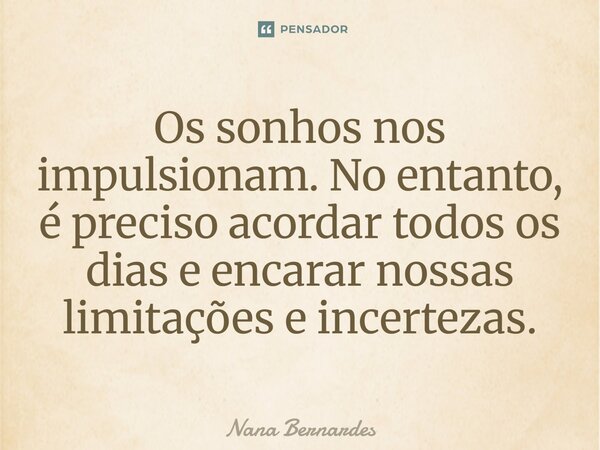 ⁠Os sonhos nos impulsionam. No entanto, é preciso acordar todos os dias e encarar nossas limitações e incertezas.... Frase de Nana Bernardes.