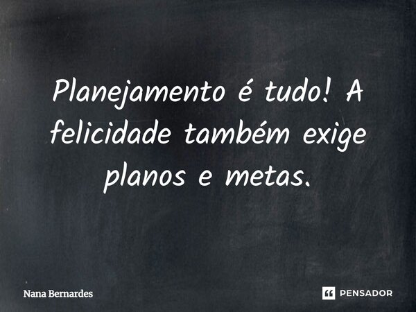 ⁠Planejamento é tudo! A felicidade também exige planos e metas.... Frase de Nana Bernardes.