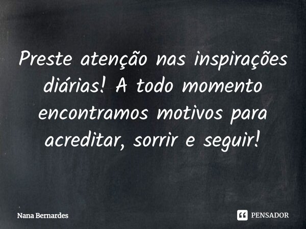 ⁠Preste atenção nas inspirações diárias! A todo momento encontramos motivos para acreditar, sorrir e seguir!... Frase de Nana Bernardes.