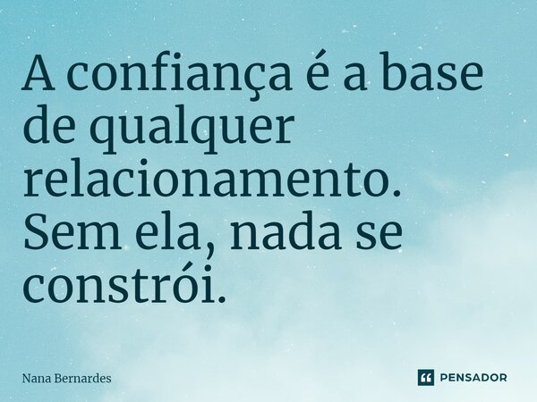 ⁠A confiança é a base de qualquer relacionamento. Sem ela, nada se constrói.... Frase de Nana Bernardes.