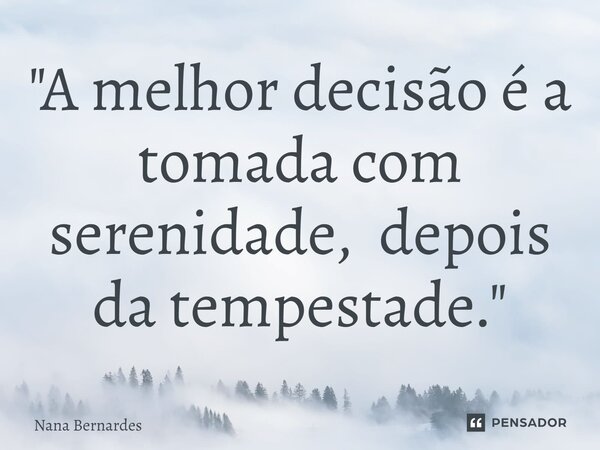⁠"A melhor decisão é a tomada com serenidade, depois da tempestade."... Frase de Nana Bernardes.