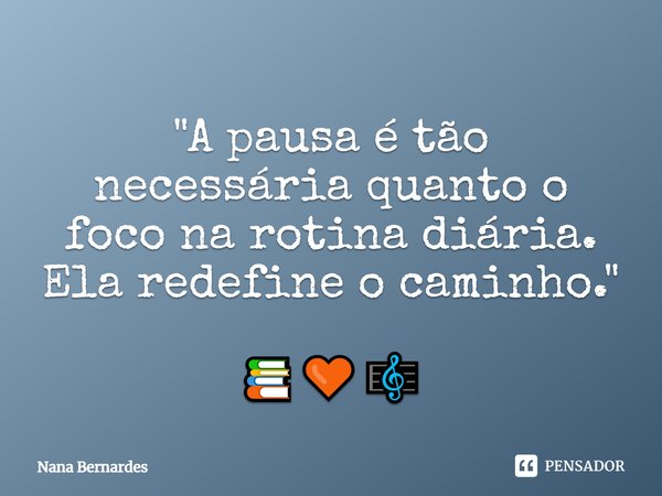 ⁠"A pausa é tão necessária quanto o foco na rotina diária. Ela redefine o caminho." 📚🧡🎼... Frase de Nana Bernardes.