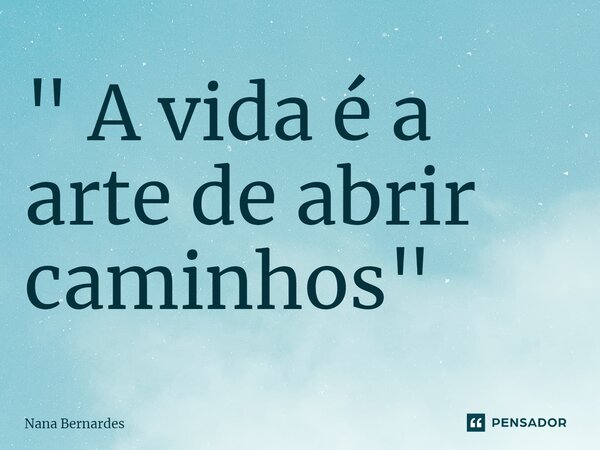 ⁠" A vida é a arte de abrir caminhos"... Frase de Nana Bernardes.