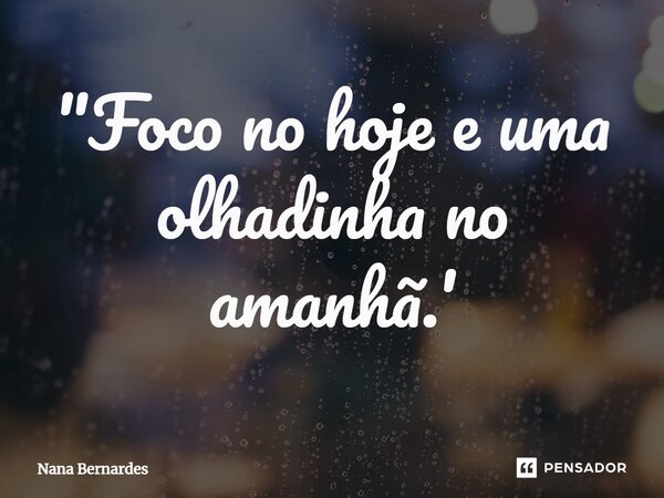 "⁠Foco no hoje e uma olhadinha no amanhã.'... Frase de Nana Bernardes.