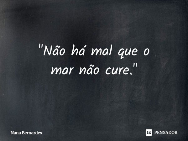 ⁠"Não há mal que o mar não cure."... Frase de Nana Bernardes.