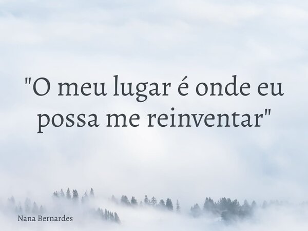 "O meu lugar é onde eu possa me reinventar"... Frase de Nana Bernardes.