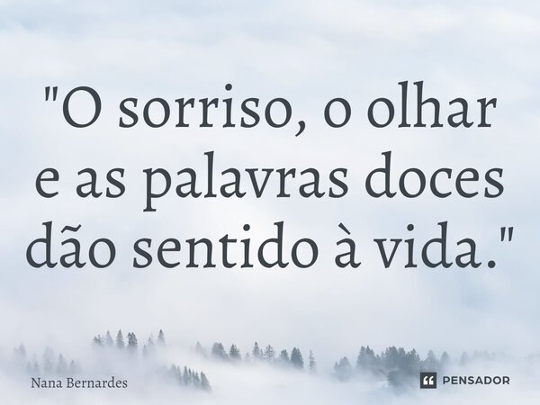 ⁠"O sorriso, o olhar e as palavras doces dão sentido à vida."... Frase de Nana Bernardes.