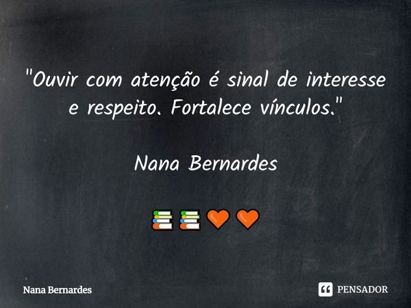 ⁠"Ouvir com atenção é sinal de interesse e respeito. Fortalece vínculos." Nana Bernardes 📚📚🧡🧡... Frase de Nana Bernardes.