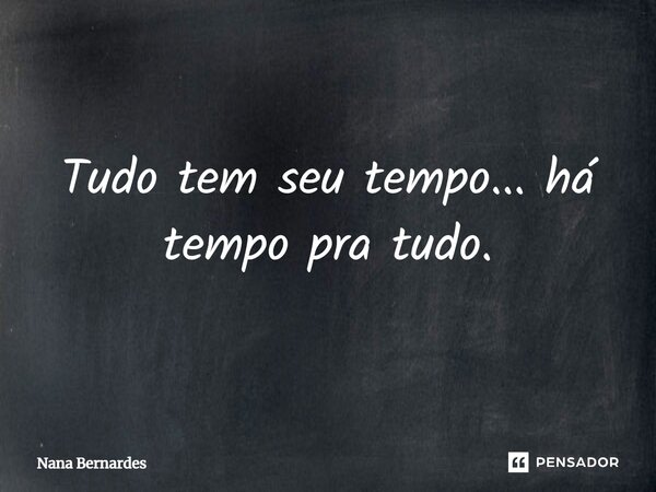 ⁠Tudo tem seu tempo... há tempo pra tudo.... Frase de Nana Bernardes.