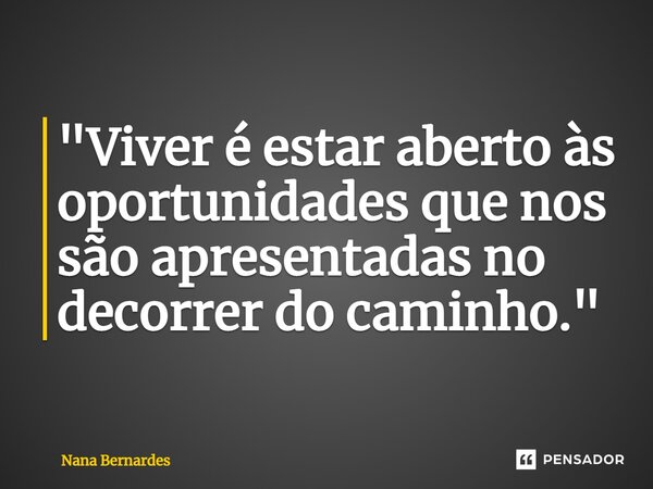 ⁠"Viver é estar aberto às oportunidades que nos são apresentadas no decorrer do caminho."... Frase de Nana Bernardes.
